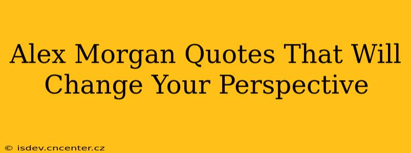 Alex Morgan Quotes That Will Change Your Perspective