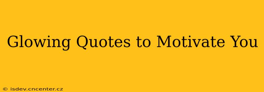 Glowing Quotes to Motivate You