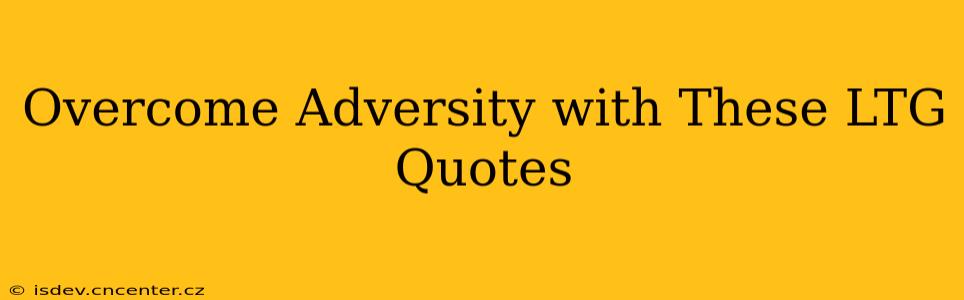 Overcome Adversity with These LTG Quotes