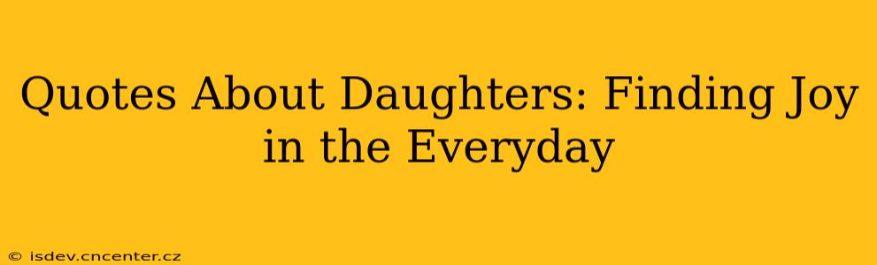 Quotes About Daughters: Finding Joy in the Everyday