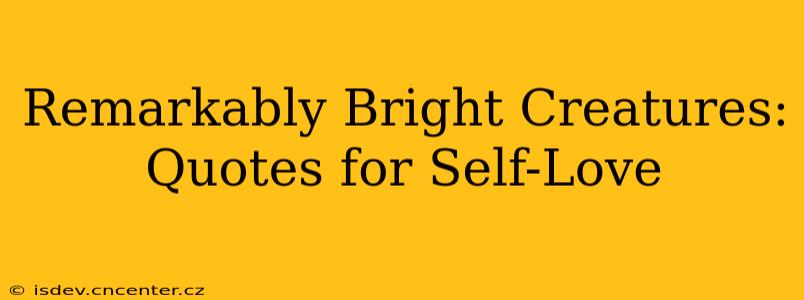 Remarkably Bright Creatures: Quotes for Self-Love