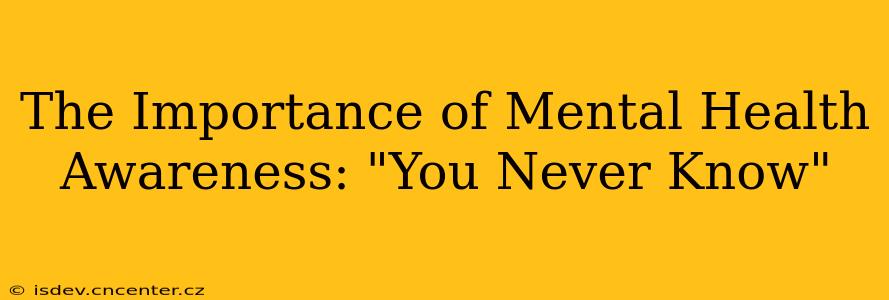 The Importance of Mental Health Awareness: "You Never Know"