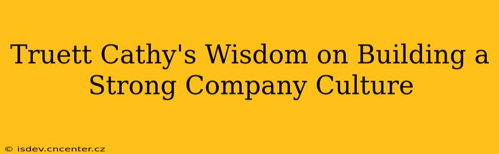 Truett Cathy's Wisdom on Building a Strong Company Culture